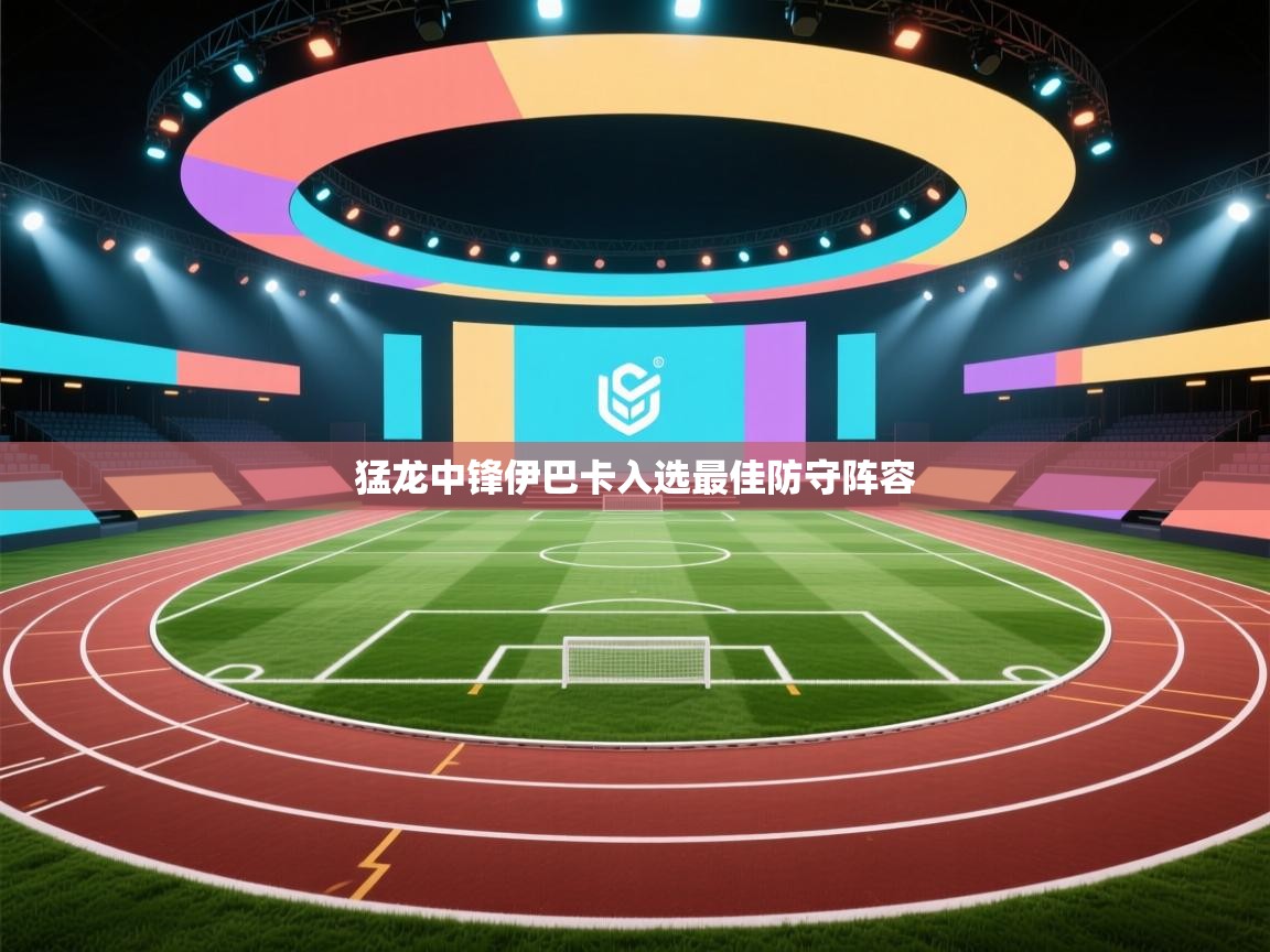 猛龙中锋伊巴卡入选最佳防守阵容  第2张