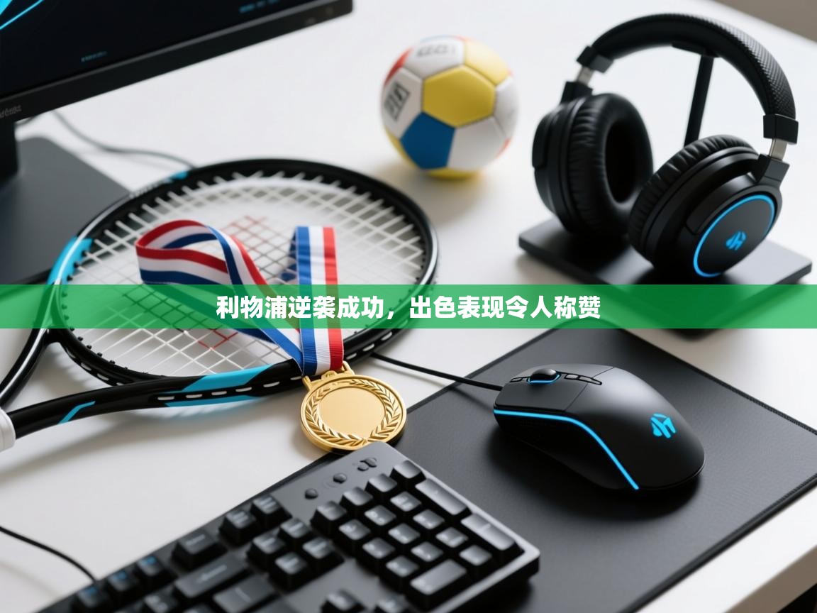 利物浦逆袭成功,出色表现令人称赞 第1张