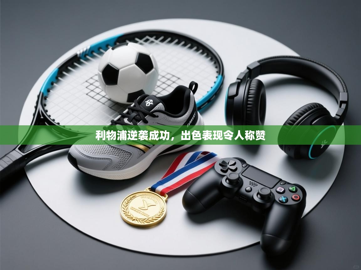 利物浦逆袭成功,出色表现令人称赞 第2张